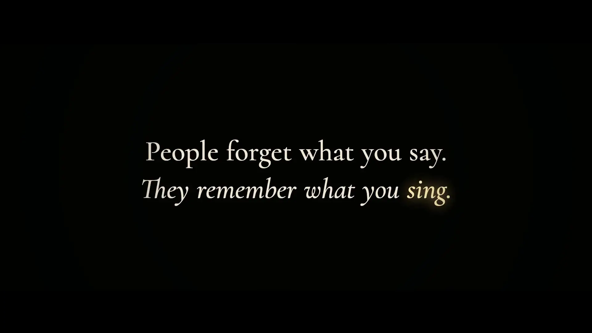 A black card: People forget what you say. They remember what you sing.